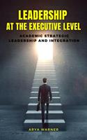   Leadership at the Executive Level: Academic Strategic Leadership and Integration