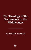   The Theology of the Sacraments in the Middle Ages