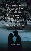 Because You Deserve It A Guide to Choosing at Partner Who Truly Respects You