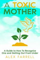 A Toxic Mother - A Guide to How To Recognize One and Getting Out From Under