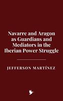   Navarre and Aragon as Guardians and Mediators in the Iberian Power Struggle