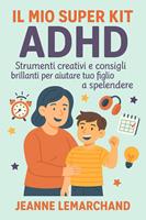 Il Mio Super Kit ADHD: Strumenti creativi e consigli brillanti per aiutare tuo figlio a splendere