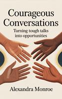   Courageous Conversations: Turning Tough Talks into Opportunities