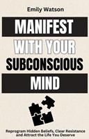   Manifest with the Subconscious Mind: Reprogram Hidden Beliefs, Clear Resistance and Attract the Life You Deserve