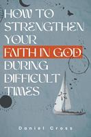   How to Strengthen Your Faith in God During Difficult Times