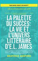   La Palette du Succ&egrave;s: La vie et l'univers litt&eacute;raire d'E.L. James