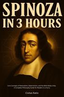   Spinoza in 3 Hours: Core Concepts of Rationalism, Determinism, and the Mind&ndash;Body Unity - A Complete Philosophy Guide for Readers in a Hurry