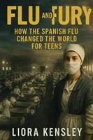   Flu and Fury: How the Spanish Flu Changed the World For Teens