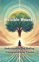   Invisible Wounds: Understanding and Healing Transgenerational Trauma