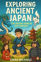   Exploring Ancient Japan: The Ancient Worlds Just For Kids