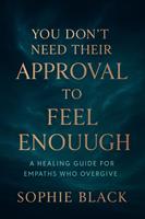   You Don&rsquo;t Need Their Approval to Feel Enough A Healing Guide for Empaths Who Overgive