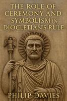   The Role of Ceremony and Symbolism in Diocletian’s Rule