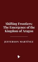 Shifting Frontiers: The Emergence of the Kingdom of Aragon