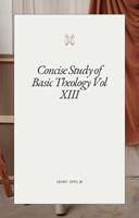   Concise Study of Basic Theology Vol XIII