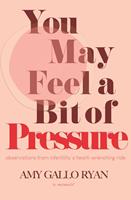   You May Feel a Bit of Pressure: Observations from Infertility's Heart-Wrenching Ride