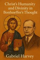   Christ&rsquo;s Humanity and Divinity in Bonhoeffer&rsquo;s Thought