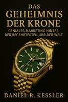   DAS GEHEIMNIS DER KRONE Geniales Marketing Hinter der Begehrtesten Uhr der Welt
