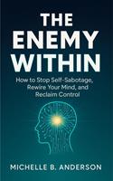 The Enemy Within: How to Stop Self-Sabotage, Rewire Your Mind, and Reclaim Control