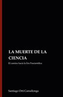 LA MUERTE DE LA CIENCIA: El camino hacia la Era Poscientífica
