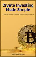   Crypto Investing Made Simple: A Beginner’s Guide to Building Wealth in Cryptocurrency