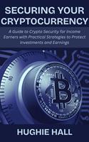   Securing Your Cryptocurrency: A Guide to Crypto Security for Income Earners with Practical Strategies to Protect Investments and Earnings