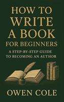   How to Write a Book for Beginners: A Step-by-Step Guide to Becoming an Author