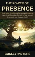   The Power of Presence: Embracing Mindfulness for Total Wellness and How Mindfulness Can Transform Your Mental, Emotional, and Physical Health