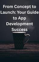   From Concept to Launch: Your Guide to App Development Success