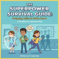   The Superpower Survival Guide: Navigating Bullies in Middle School A Handbook for Awesome Kids