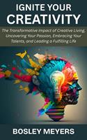   Ignite Your Creativity: The Transformative Impact of Creative Living, Uncovering Your Passion, Embracing Your Talents, and Leading a Fulfilling Life
