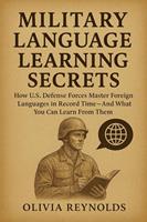   Military Language Learning Secrets: How U.S. Defense Forces Master Foreign Languages in Record Time&mdash;And What You Can Learn From Them
