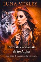   Rifiutata e reclamata da tre alpha: una storia di redenzione harem inverso