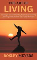   The Art of Living: Creating a Purposeful and Joyful Life by Discovering Meaning and Fulfillment in Everyday Moments