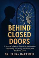   Behind Closed Doors: A Survivor's Guide to Recognizing Manipulation, Reclaiming Your Reality, and Healing from Emotional Abuse