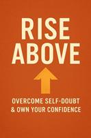 Rise Above: Overcome Self-Doubt & Own Your Confidence