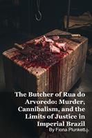   The Butcher of Rua do Arvoredo: Murder, Cannibalism, and the Limits of Justice in Imperial Brazil