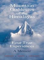   Mountain Goddesses of the Himalayas, Four True Experiences, A Memoir