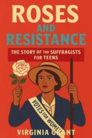   Roses and Resistance: The Story of the Suffragists for Teens