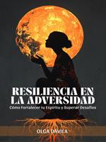 Resiliencia en la Adversidad: Cómo Fortalecer tu Espíritu y Superar Desafíos