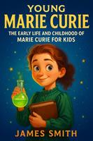   Young Marie Curie: The Early Life and Childhood of Marie Curie for Kids