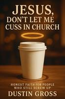   Jesus, Don’t Let Me Cuss in Church: Honest Faith for People Who Still Screw Up