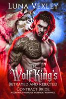   The Wolf King's Betrayed And Rejected Contract Bride: A Contract Marriage Werewolf Romance