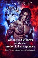   Von ihrem Gef&auml;hrten versto&szlig;en, an drei Lykaner gebunden: Eine Warum-w&auml;hlen-Werwolf-Romanze