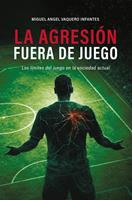   La Agresi&oacute;n Fuera de Juego:Los l&iacute;mites del juego en la sociedad actual