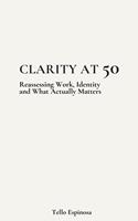   Clarity at 50: Reassessing Work, Identity and What Actually Matters