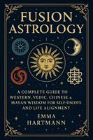   Fusion Astrology: A Complete Guide to Western, Vedic, Chinese & Mayan Wisdom for Self-Discovery: With Unified Birth Chart Based on Global Astrological Systems Using Your Date, Time & Place of Birth