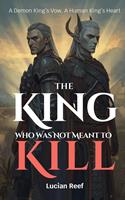   The King Who Was Not Meant to Kill: A Demon King&rsquo;s Vow, A Human King&rsquo;s Heart