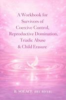   A Workbook for Survivors of Coercive Control, Reproductive Domination, Triadic Abuse