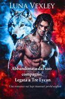   Abbandonata dal suo compagno, legata a tre Lycan: Un romance sui lupi mannari perch&eacute; scegliere
