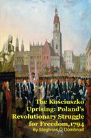   The Kosciuszko Uprising: Poland's Revolutionary Struggle for Freedom,1794